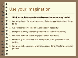 Use your imagination
Think about these situations and create a sentence using modals.Think about these situations and crea...