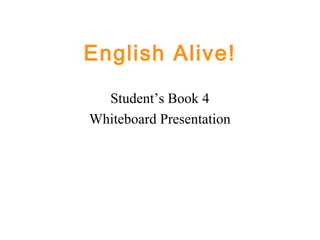 English Alive! 
Student’s Book 4 
Whiteboard Presentation 
 
