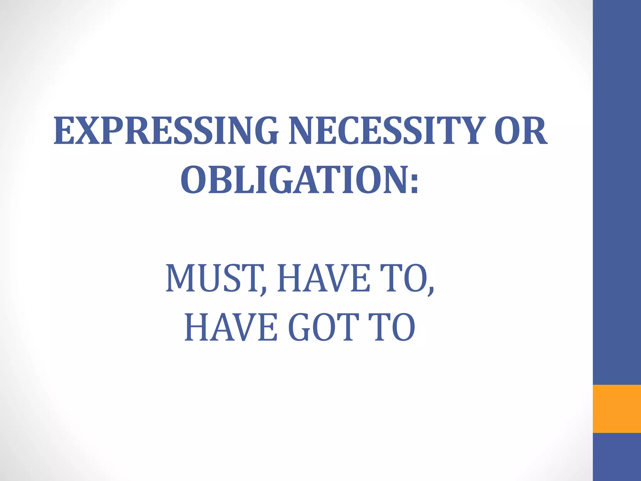 EXPRESSING NECESSITY OR
OBLIGATION:
MUST, HAVE TO,
HAVE GOT TO
 