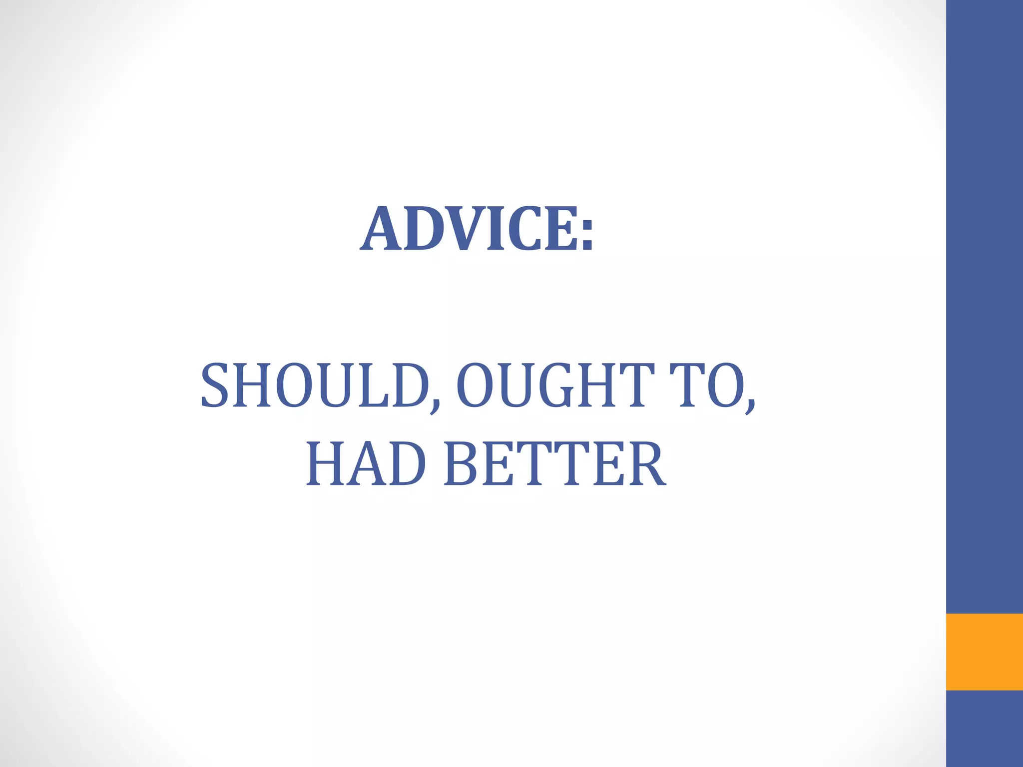 ADVICE:
SHOULD, OUGHT TO,
HAD BETTER
 
