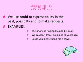 # We use could to express ability in the
  past, possibilty and to make requests.
# EXAMPLES:
               #   The phone is ringing.It could be mum.
               #   We couldn´t travel on plains 20 years ago.
               #   Could you please hand me a towel?
 
