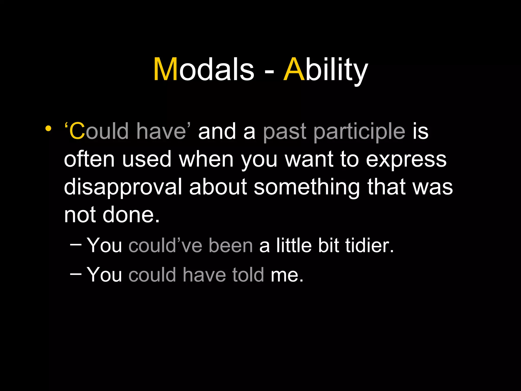 M odals -  A bility ‘ C ould have’  and a  past participle  is often used when you want to express disapproval about something that was not done. You  could’ve been  a little bit tidier. You  could have told  me. 