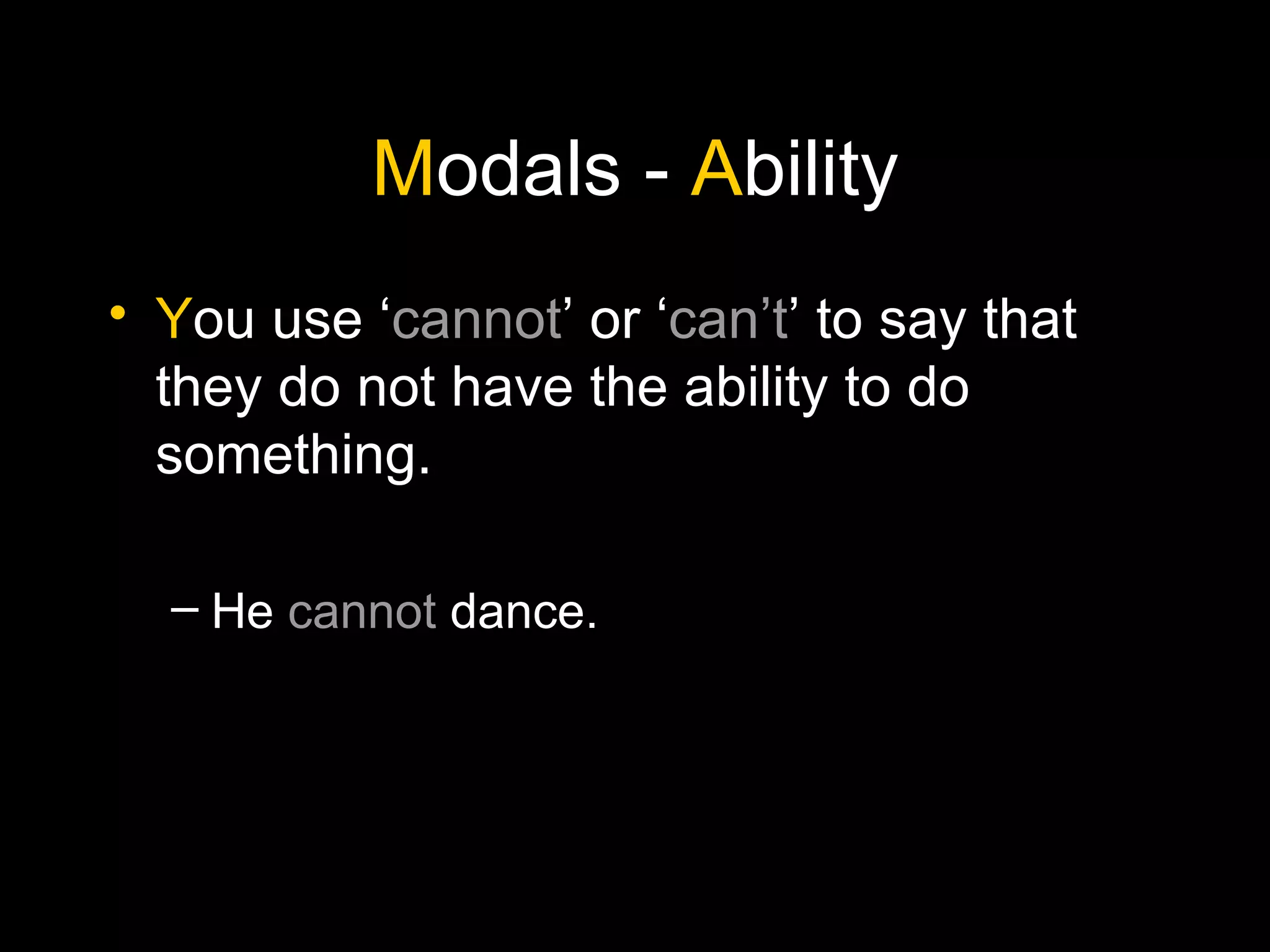 M odals -  A bility Y ou use ‘ cannot ’ or ‘ can’t ’ to say that they do not have the ability to do something. He  cannot  dance. 