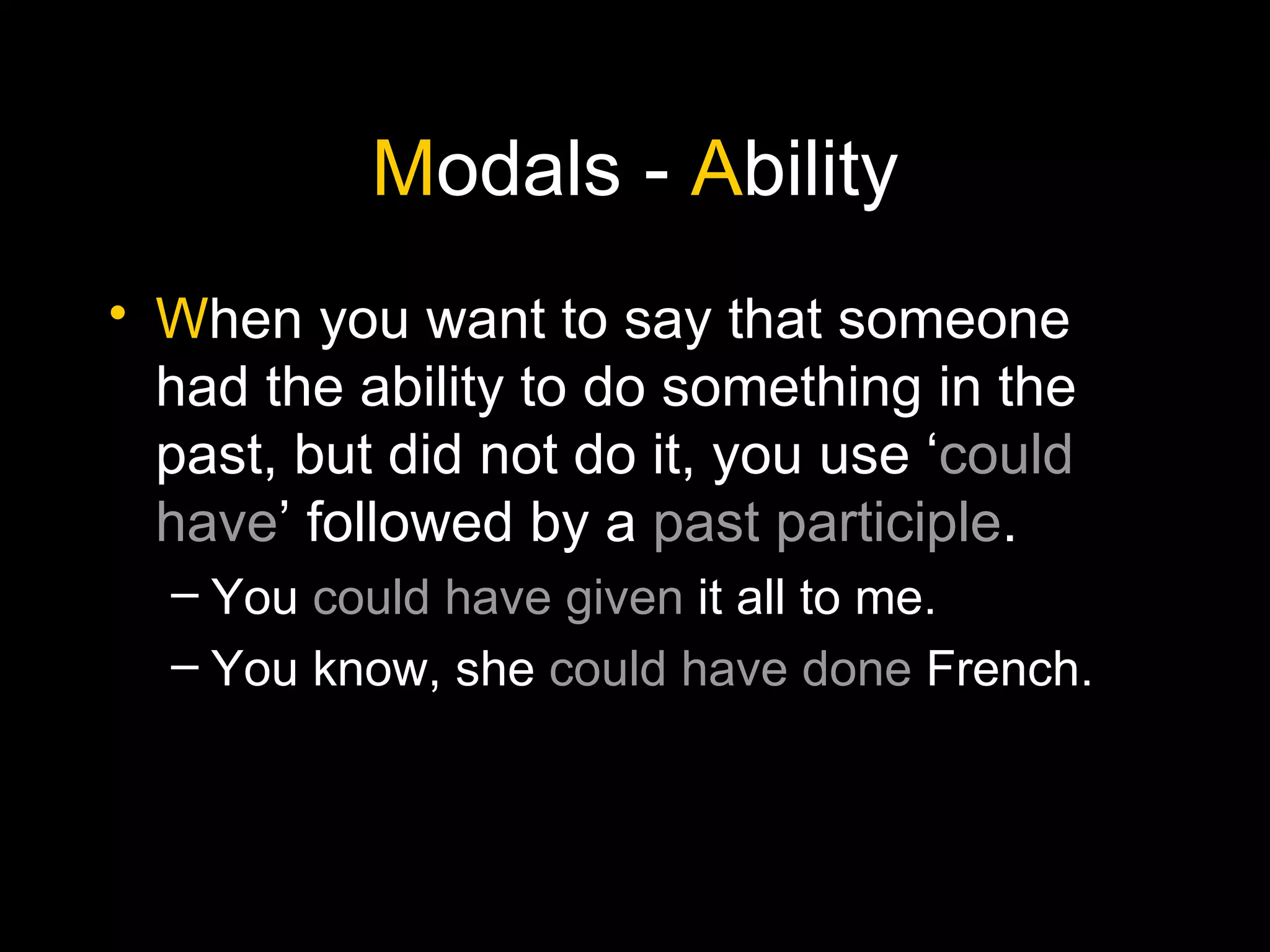 M odals -  A bility W hen you want to say that someone had the ability to do something in the past, but did not do it, you use ‘ could have ’ followed by a  past participle . You  could have   given  it all to me. You know, she  could have done  French. 