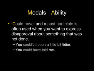 M odals -  A bility ‘ C ould have’  and a  past participle  is often used when you want to express disapproval about something that was not done. You  could’ve been  a little bit tidier. You  could have told  me. 