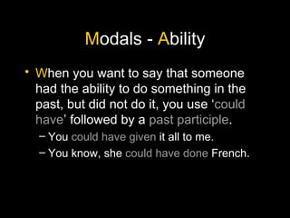 M odals -  A bility W hen you want to say that someone had the ability to do something in the past, but did not do it, you use ‘ could have ’ followed by a  past participle . You  could have   given  it all to me. You know, she  could have done  French. 