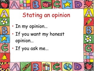 Stating an opinion In my opinion… If you want my honest opinion… If you ask me… 