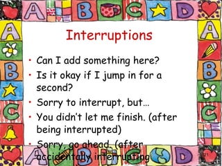 Interruptions Can I add something here? Is it okay if I jump in for a second? Sorry to interrupt, but… You didn’t let me finish. (after being interrupted) Sorry, go ahead. (after accidentally interrupting someone) 