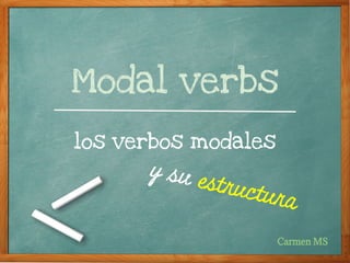 Modal verbs
los verbos modales
Carmen MS
y su estructura
 