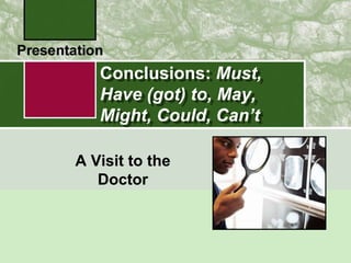 Conclusions: Must,
   Have (got) to, May,
   Might, Could, Can’t

A Visit to the
   Doctor
 