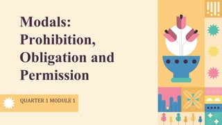 QUARTER 1 MODULE 1
Modals:
Prohibition,
Obligation and
Permission
 