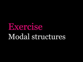 Exercise
Modal structures
 
