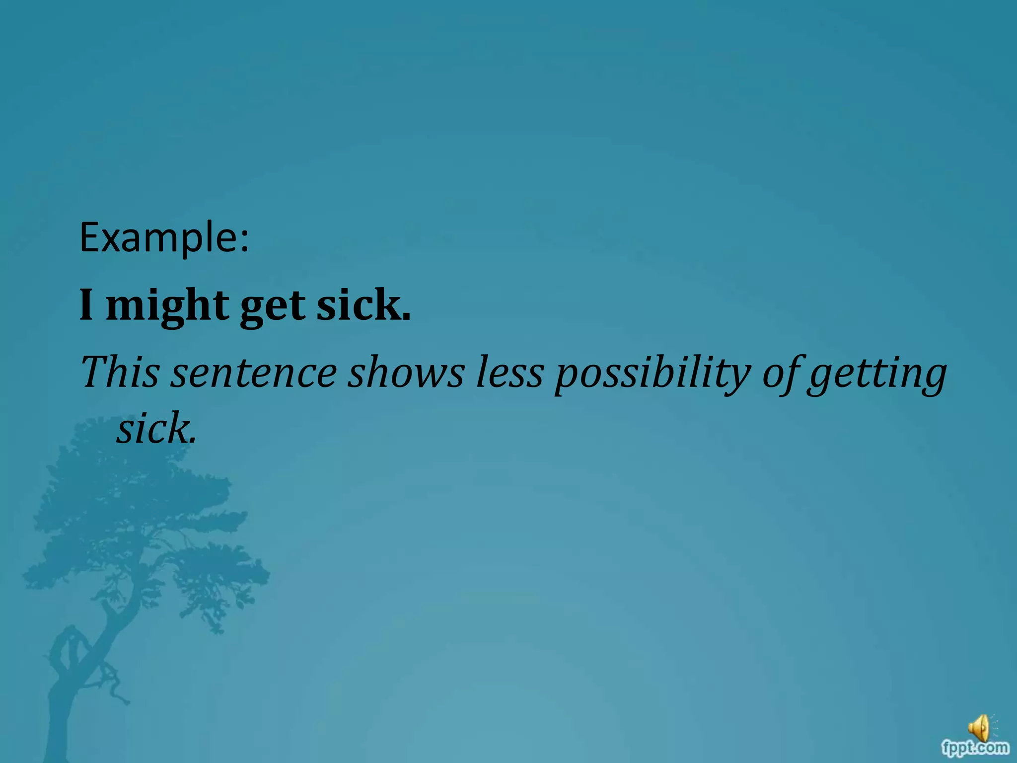 Example:
I might get sick.
This sentence shows less possibility of getting
sick.
 