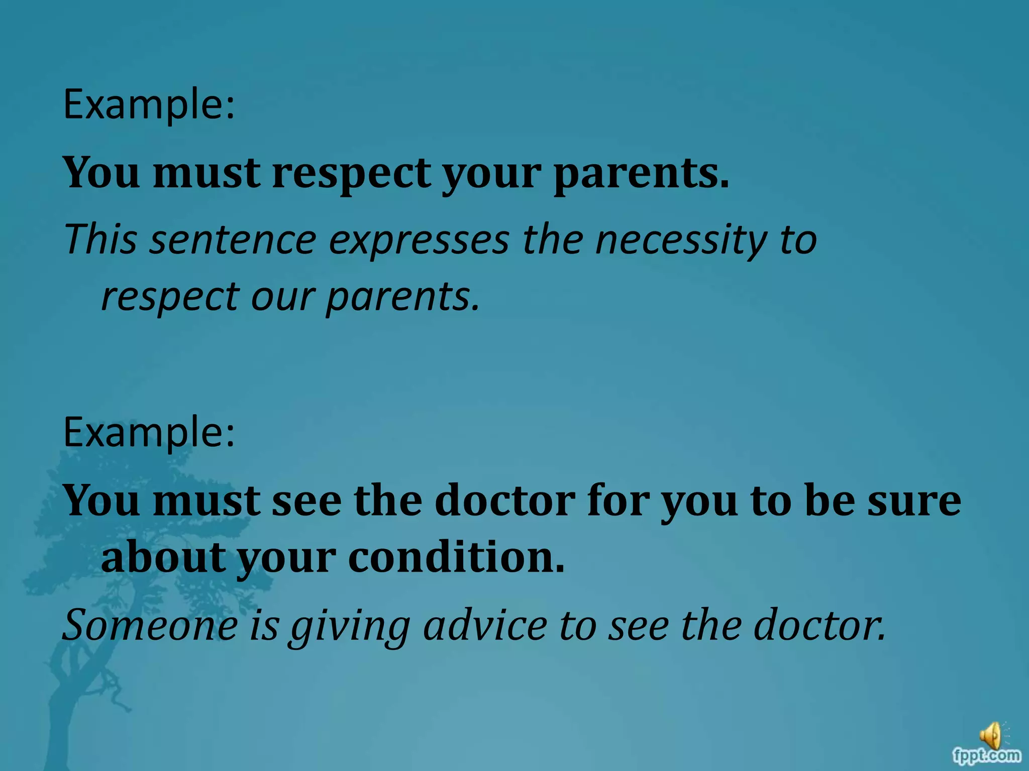 Example:
You must respect your parents.
This sentence expresses the necessity to
respect our parents.
Example:
You must see the doctor for you to be sure
about your condition.
Someone is giving advice to see the doctor.
 