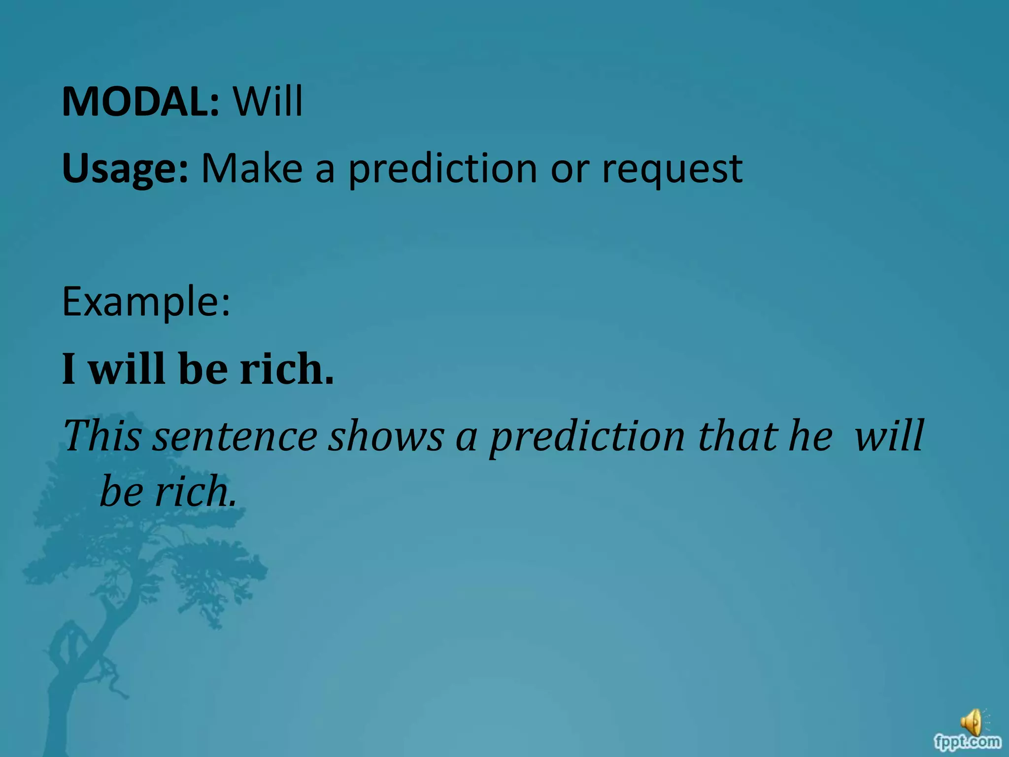 MODAL: Will
Usage: Make a prediction or request
Example:
I will be rich.
This sentence shows a prediction that he will
be rich.
 