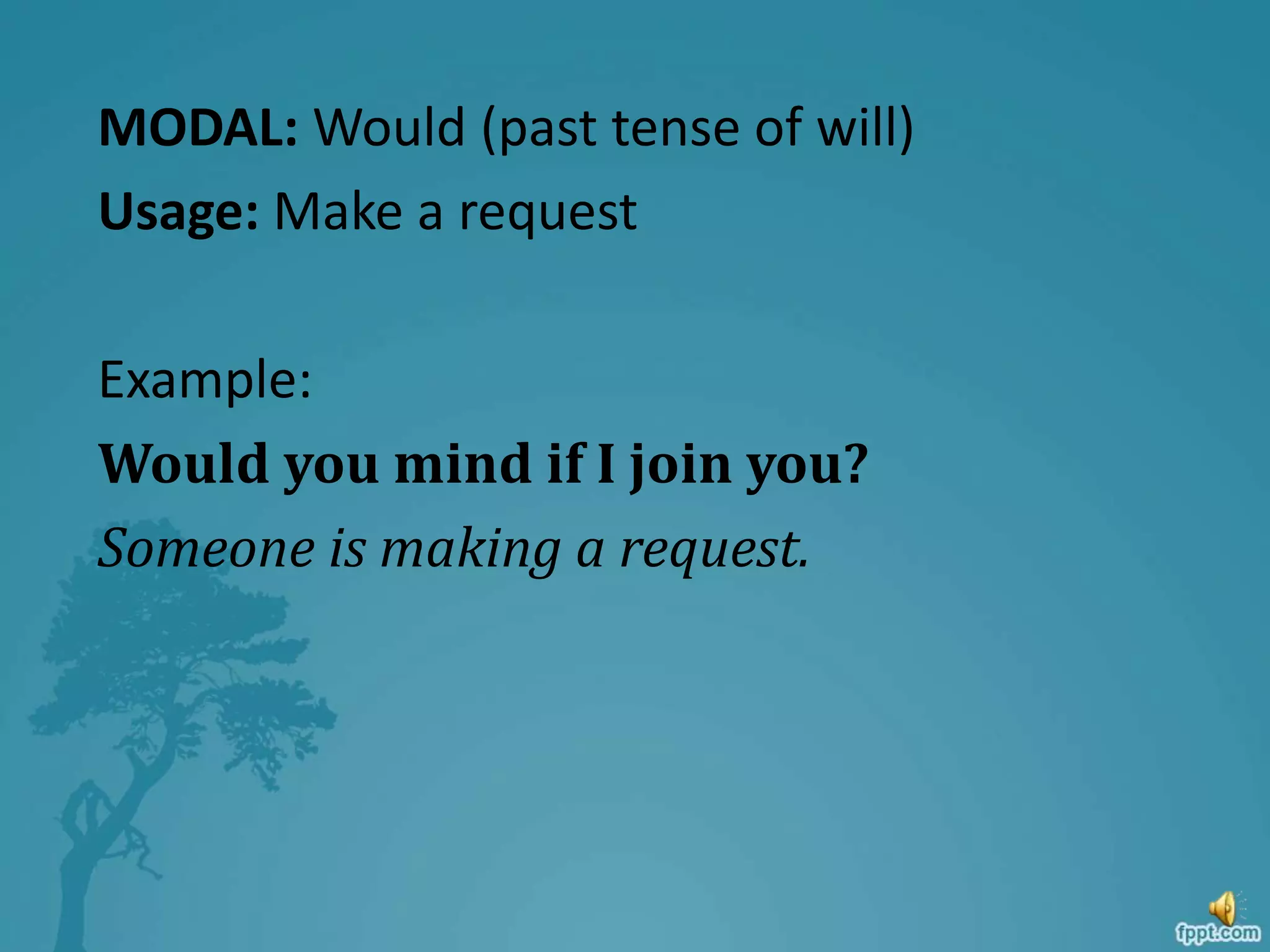 MODAL: Would (past tense of will)
Usage: Make a request
Example:
Would you mind if I join you?
Someone is making a request.
 