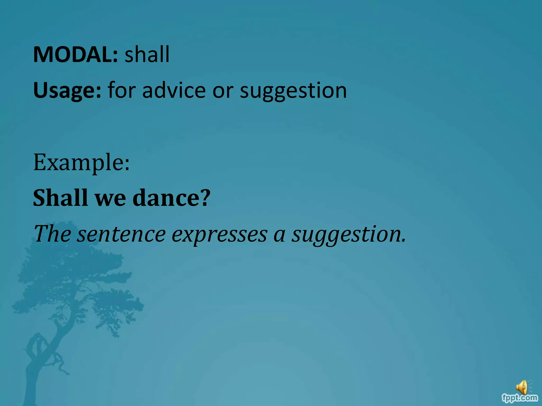 MODAL: shall
Usage: for advice or suggestion
Example:
Shall we dance?
The sentence expresses a suggestion.
 