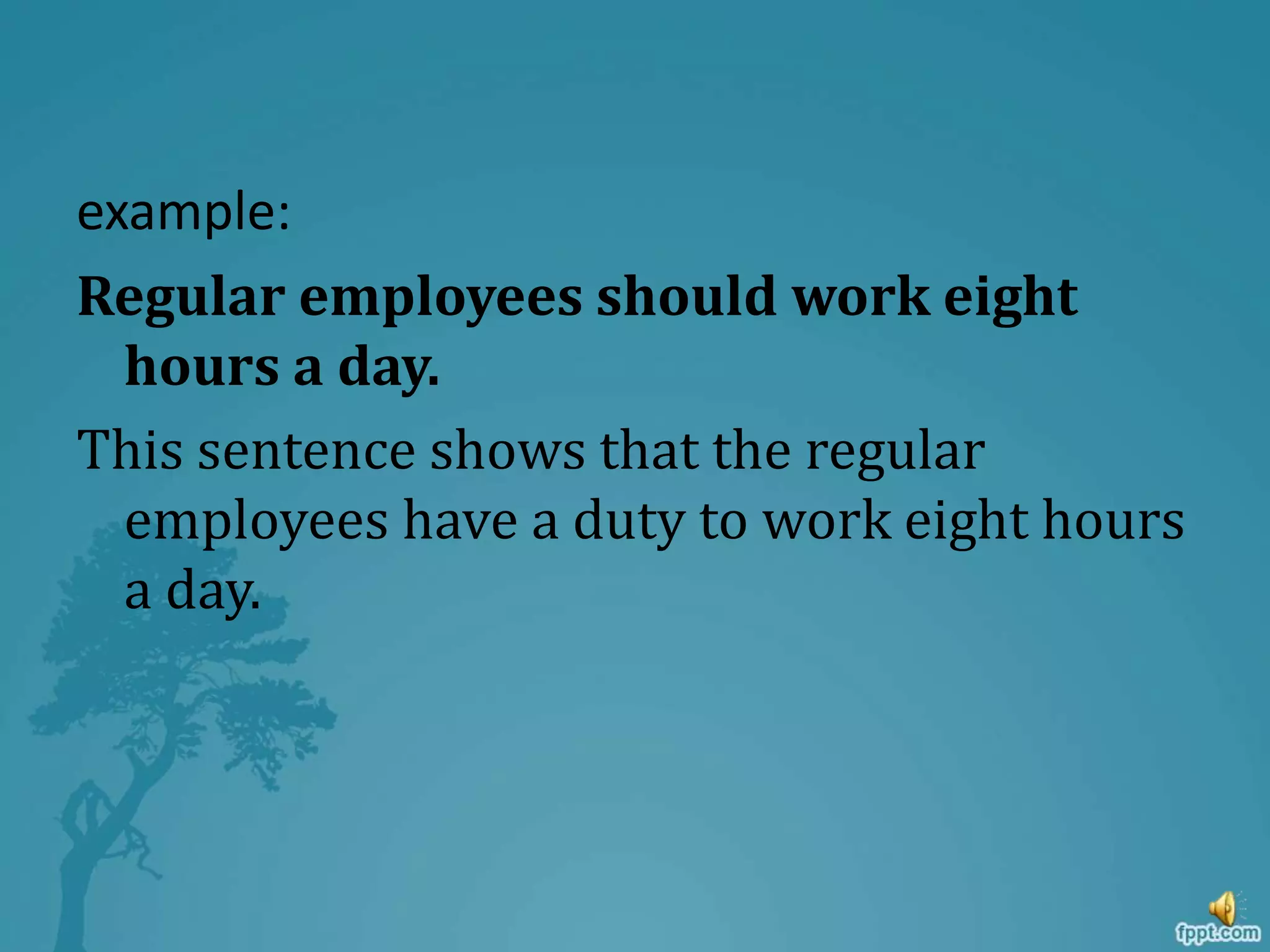 example:
Regular employees should work eight
hours a day.
This sentence shows that the regular
employees have a duty to work eight hours
a day.
 