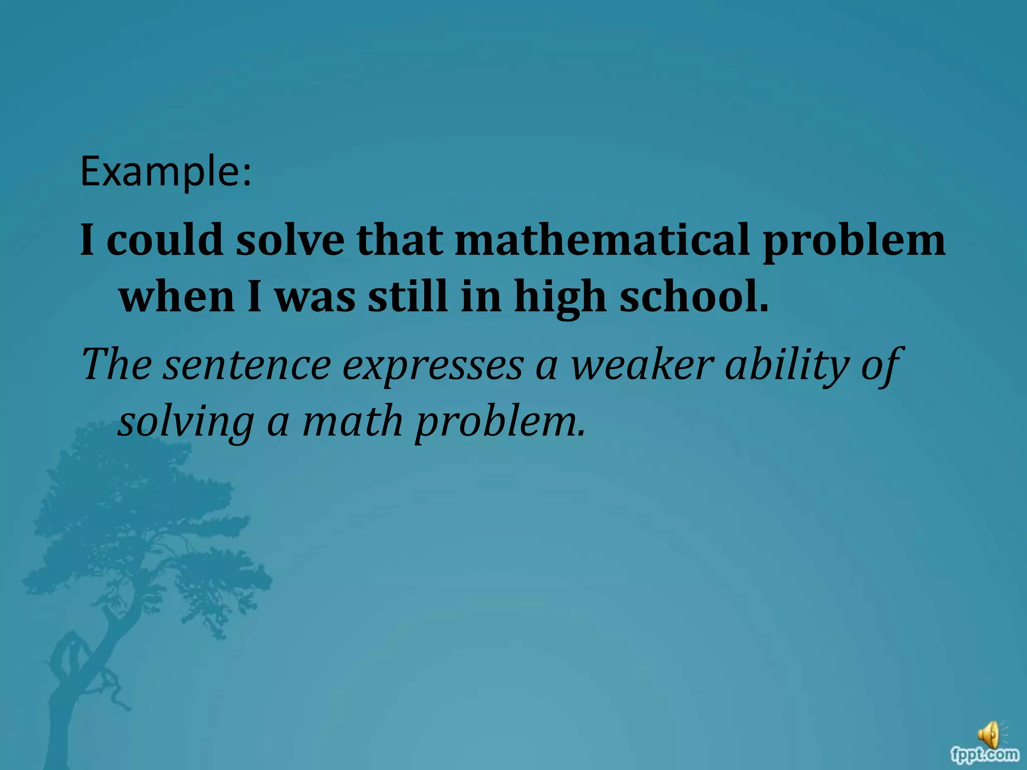 Example:
I could solve that mathematical problem
when I was still in high school.
The sentence expresses a weaker ability of
solving a math problem.
 
