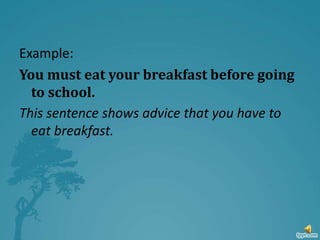 Example:
You must eat your breakfast before going
to school.
This sentence shows advice that you have to
eat breakfast.
 