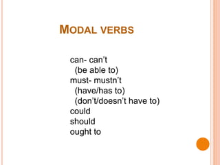 MODAL VERBS
can- can’t
(be able to)
must- mustn’t
(have/has to)
(don’t/doesn’t have to)
could
should
ought to
 