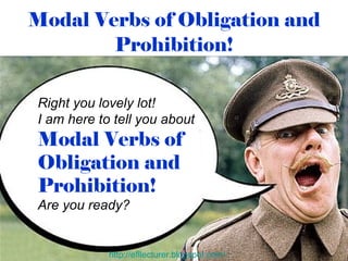 Modal Verbs of Obligation and Prohibition! Right you lovely lot! I am here to tell you about   Modal Verbs of Obligation and Prohibition! Are you ready? http://efllecturer.blogspot.com/   