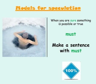 When you are sure something
is possible or true
must
Make a sentence
with must
Modals for speculation
 