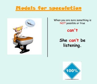 When you are sure something is
NOT possible or true
can't
She can’t be
listening.
Modals for speculation
 