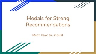Modals for Strong
Recommendations
Must, have to, should
 