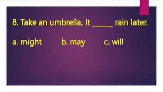 8. Take an umbrella. It ______ rain later.
a. might b. may c. will
 