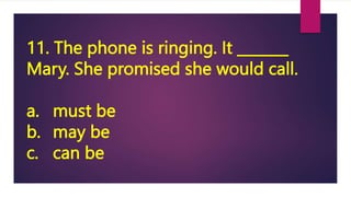 11. The phone is ringing. It _______
Mary. She promised she would call.
a. must be
b. may be
c. can be
 