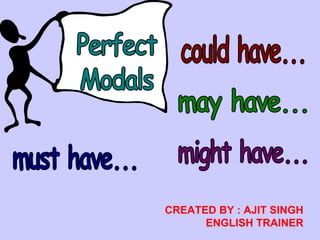 Perfect Modals could have... may have... might have... must have... CREATED BY : AJIT SINGHENGLISH TRAINER 