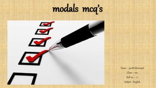 modals mcq’s
Name – parth khetrapal
Class – 10a
Roll no. – 17
Subject - English
 