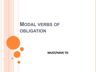 MODAL VERBS OF
OBLIGATION



             MUST/HAVE TO
 