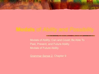 Modals of Ability and Possibility
Modals of Ability: Can and Could; Be Able To
Past, Present, and Future Ability
Modals of Future Ability
Grammar Sense 2, Chapter 9
 