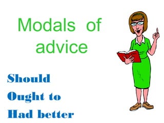 Modals of
  advice
Should
Ought to
Had better
 
