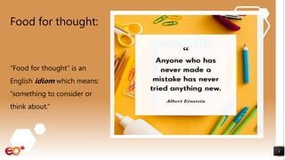 Food for thought:
3
“Food for thought” is an
English idiom which means:
“something to consider or
think about.”
 