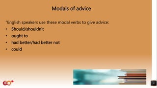 Modals of advice
“English speakers use these modal verbs to give advice:
• Should/shouldn’t
• ought to
• had better/had better not
• could
11
 