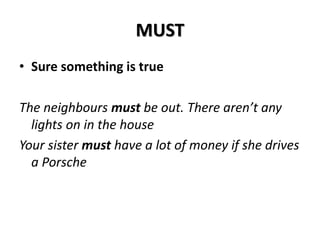 MUST
• Sure something is true
The neighbours must be out. There aren’t any
lights on in the house
Your sister must have a lot of money if she drives
a Porsche
 