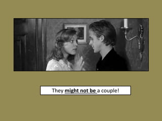 They might not be a couple!
 