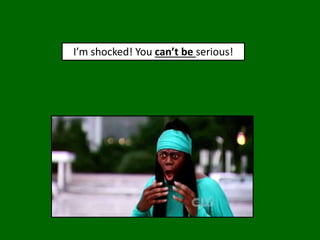 I’m shocked! You can’t be serious!
 