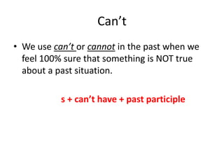 Can’t
• We use can’t or cannot in the past when we
feel 100% sure that something is NOT true
about a past situation.
s + can’t have + past participle
 