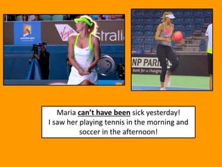 Maria can’t have been sick yesterday!
I saw her playing tennis in the morning and
soccer in the afternoon!
 