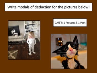 Write modals of deduction for the pictures below!
CAN’T: 1 Present & 1 Past
 