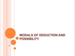 MODALS OF DEDUCTION AND
POSSIBILITY
 