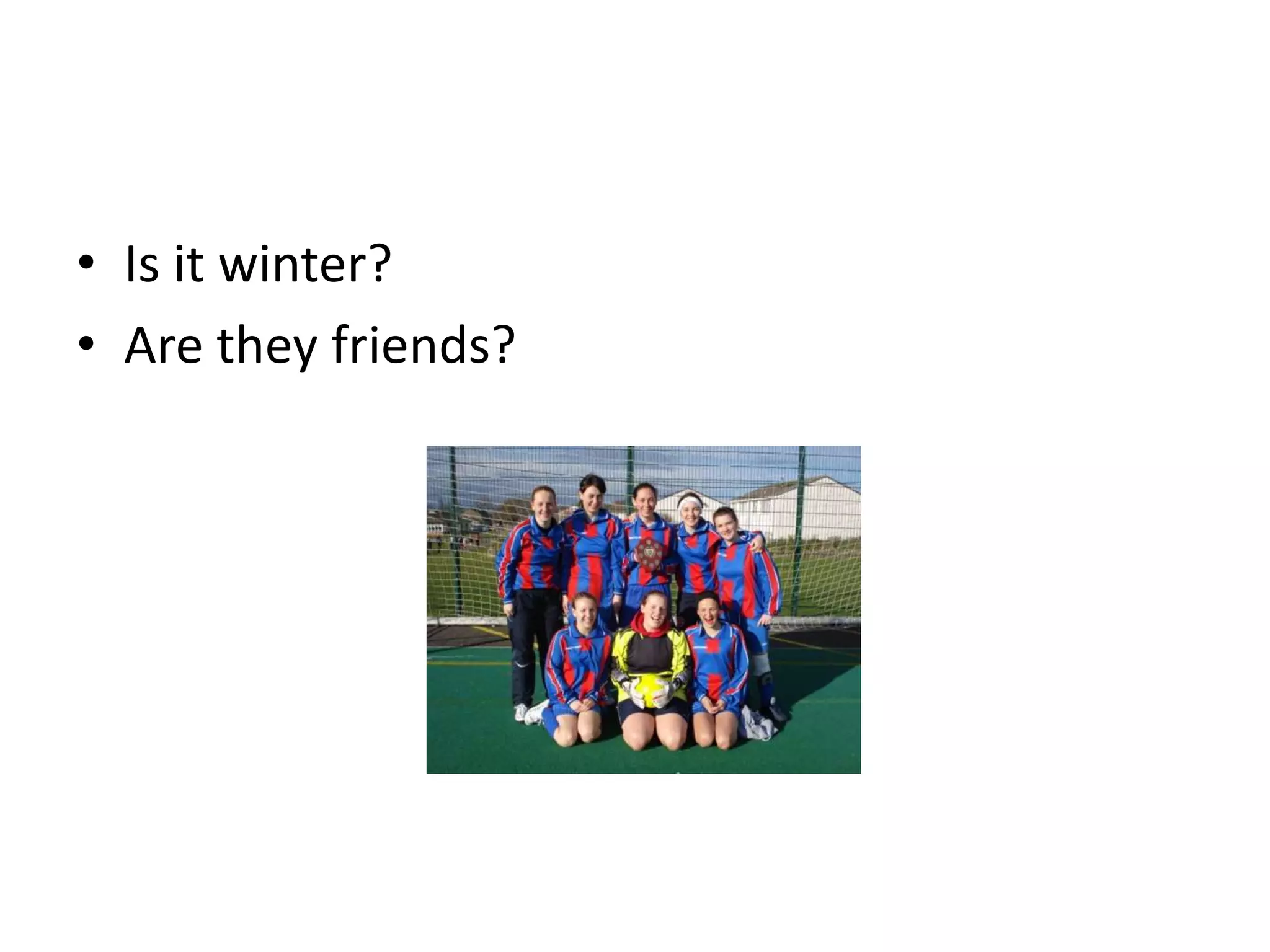 • Is it winter?
• Are they friends?
 