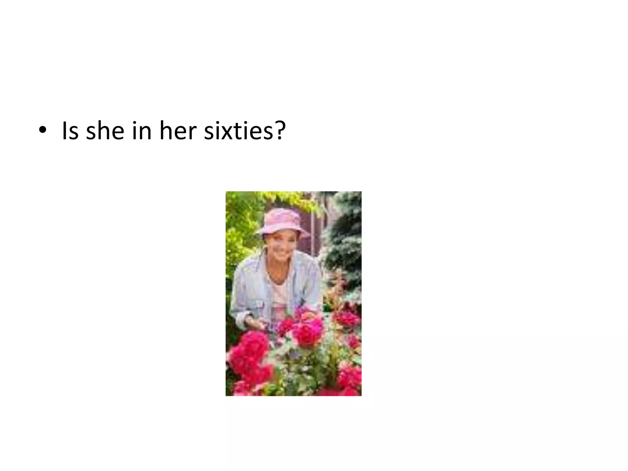 • Is she in her sixties?
 