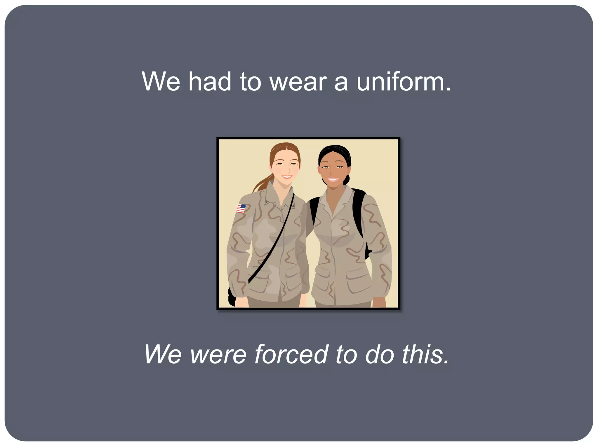We had to wear a uniform.




We were forced to do this.
 