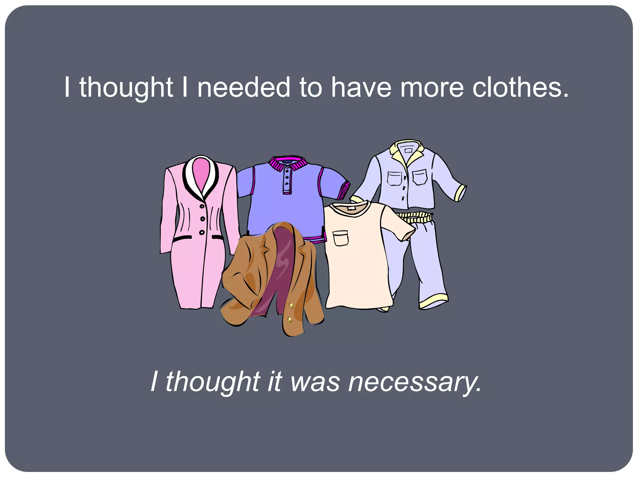 I thought I needed to have more clothes.




      I thought it was necessary.
 