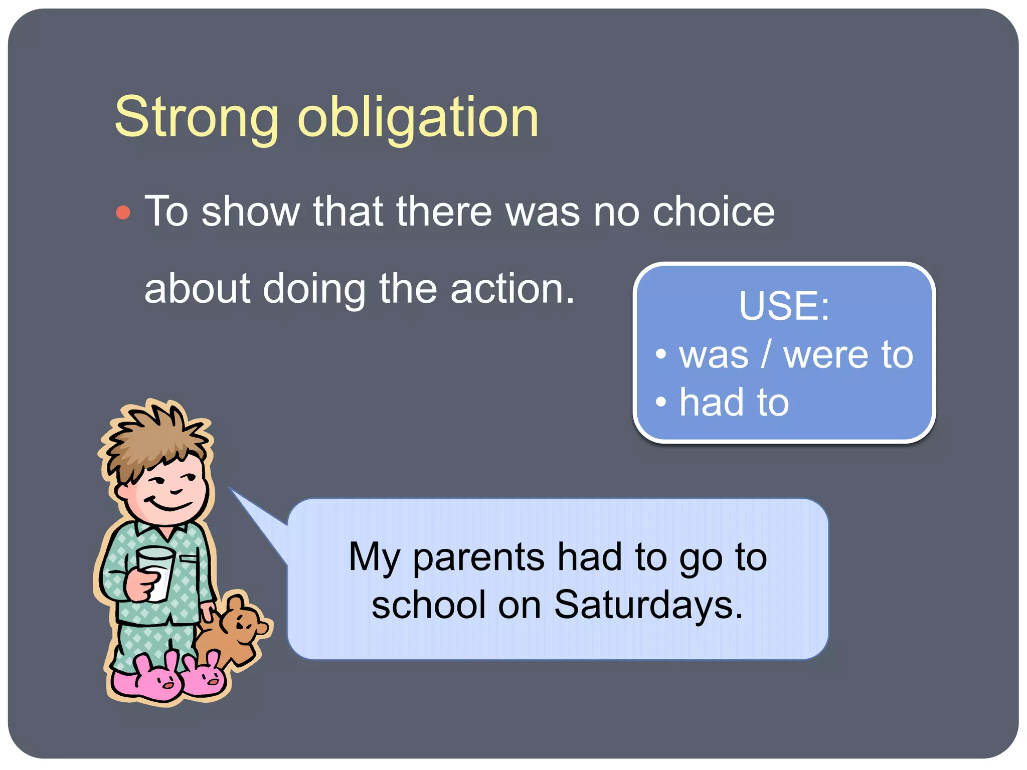 Strong obligation
 To show that there was no choice

 about doing the action.         USE:
                            • was / were to
                            • had to


            My parents had to go to
             school on Saturdays.
 